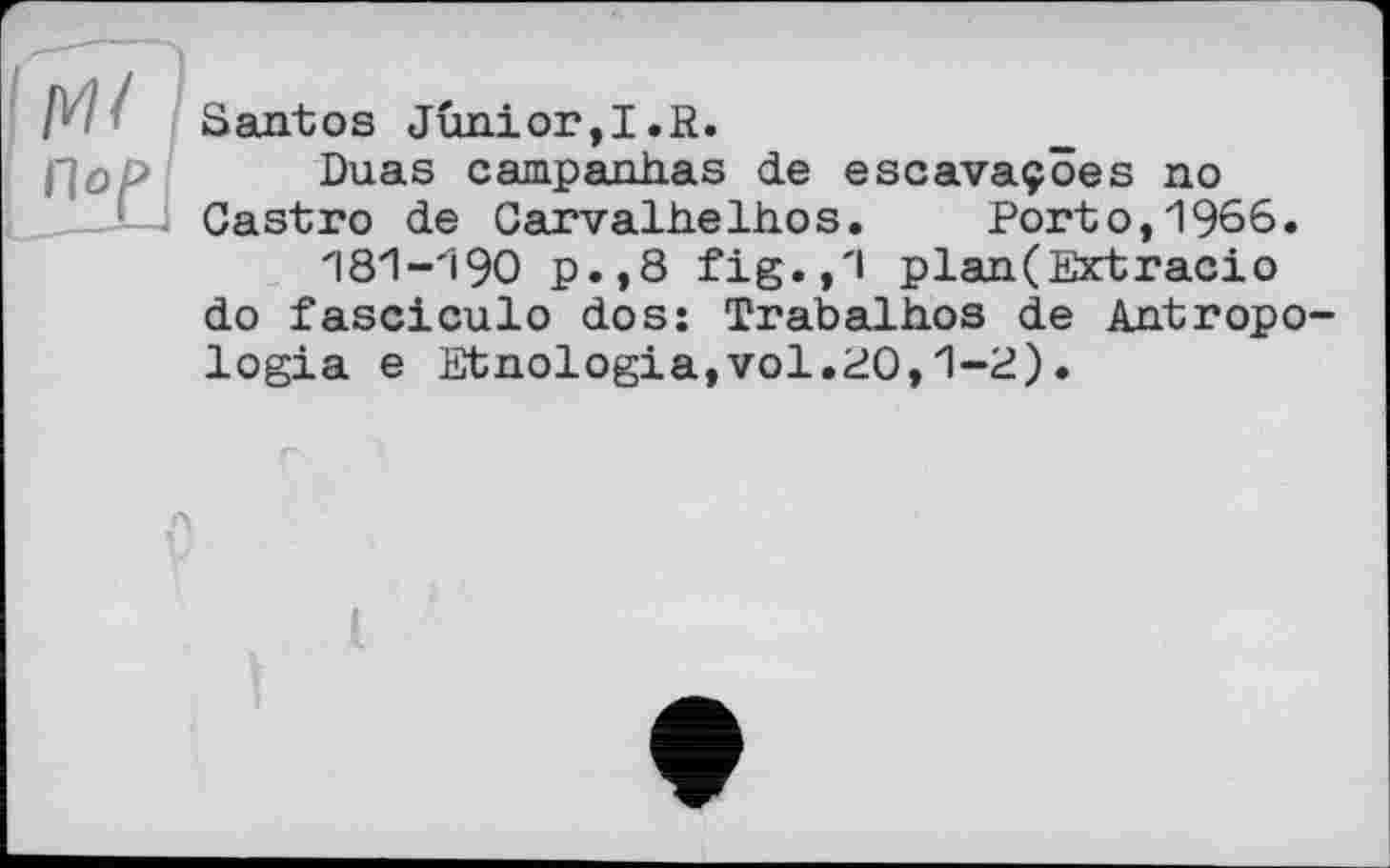 ﻿Santos Junior,I.R.
Duas campanhas de escavaçôes no Castro de Carvalhelhos. Porto,1966.
181-190 p.,8 fig.,'I plan(Extracio do fascicule dos: Trabalhos de Antropo-logia e Etnologia,vol.20,1-2)•